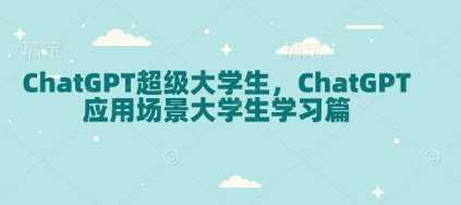 ChatGPT超级大学生,ChatGPT 应用场景大学生学习篇-润格副业网-每天分享热门副业赚钱项目