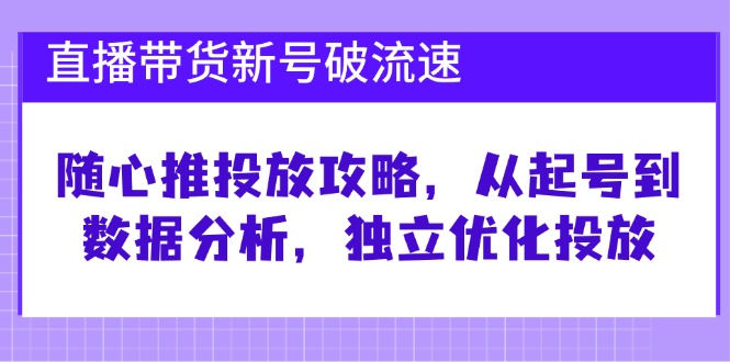 直播带货新号破流速：随心推投放攻略，从起号到数据分析，独立优化投放-润格副业网-每天分享热门副业赚钱项目