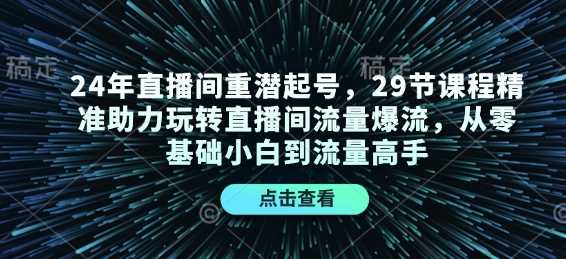 24年直播间重潜起号,29节课程精准助力玩转直播间流量爆流,从零基础小白到流量高手-润格副业网-每天分享热门副业赚钱项目