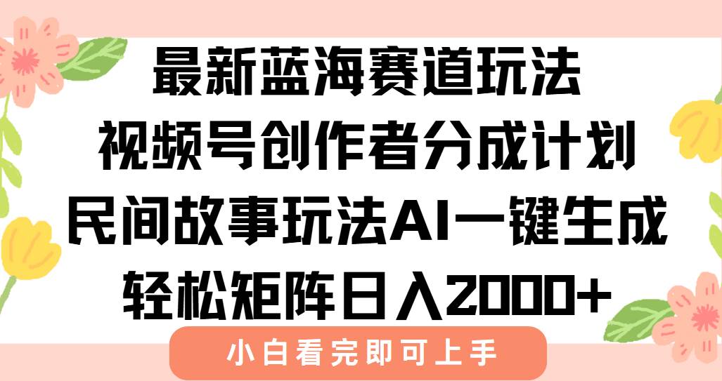 （15287期）最新视频号创作者分成民间故事玩法，AI一键生成爆款视频，轻松日入2000+-润格副业网-每天分享热门副业赚钱项目