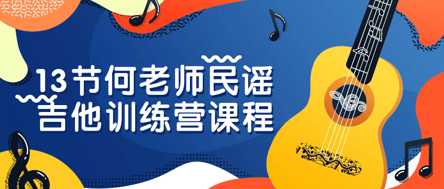 13节何老师民谣吉他训练营课程-润格副业网-每天分享热门副业赚钱项目