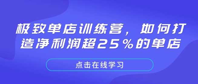 极致单店训练营，如何打造净利润超25%的单店-润格副业网-每天分享热门副业赚钱项目
