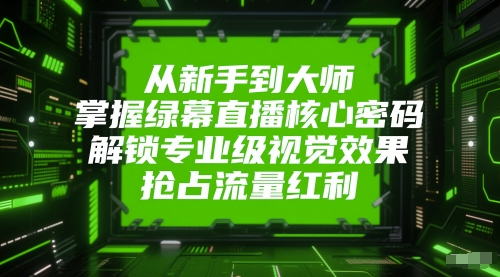 从新手到大师，掌握绿幕直播核心密码，解锁专业级视觉效果，抢占流量红利-润格副业网-每天分享热门副业赚钱项目