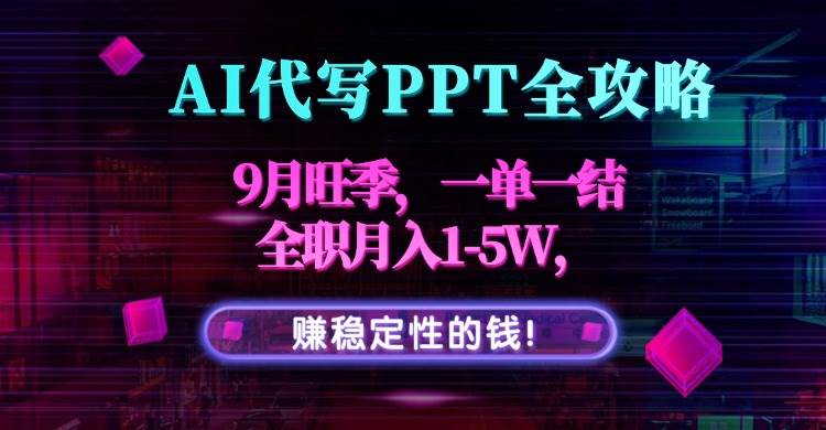 （15915期）AI代写PPT全攻略，9月旺季，一单一结，全职月入1-5W，赚稳定性的钱！-润格副业网-每天分享热门副业赚钱项目