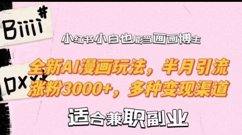 小红书小白也能当画画博主，全新AI漫画玩法，半月引流涨粉3000+，多种变现渠道【揭秘】-润格副业网-每天分享热门副业赚钱项目