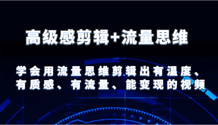 高级感剪辑+流量思维 学会用流量思维剪辑出有温度、有质感、有流量、能变现的视频-润格副业网-每天分享热门副业赚钱项目