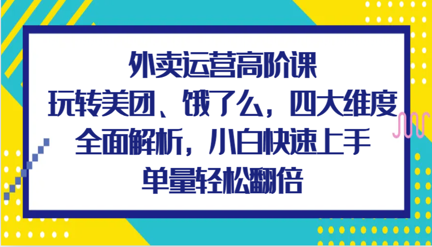 外卖运营高阶课,玩转美团、饿了么,四大维度全面解析,小白快速上手,单量轻松翻倍-润格副业网-每天分享热门副业赚钱项目