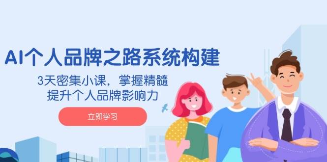 AI个人品牌之路系统构建，3天密集小课，掌握精髓，提升个人品牌影响力-润格副业网-每天分享热门副业赚钱项目
