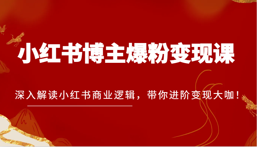 小红书博主爆粉变现课，深入解读小红书商业逻辑，带你进阶变现大咖！-润格副业网-每天分享热门副业赚钱项目