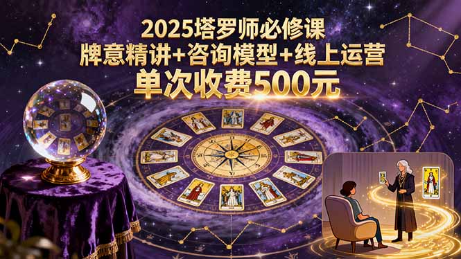 2025塔罗师必修课，牌意精讲+咨询模型+线上运营，单次收费500元-润格副业网-每天分享热门副业赚钱项目