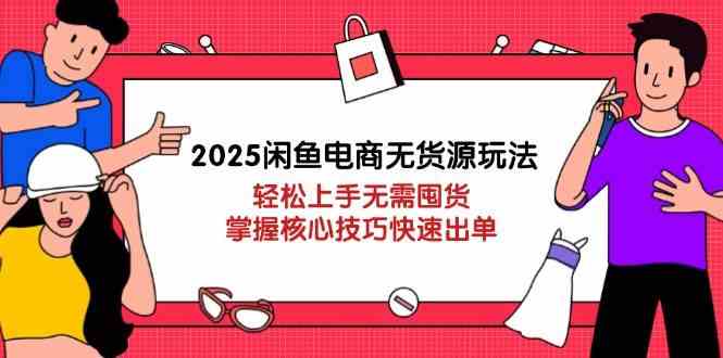 2025闲鱼电商无货源玩法：轻松上手无需囤货，掌握核心技巧快速出单-润格副业网-每天分享热门副业赚钱项目