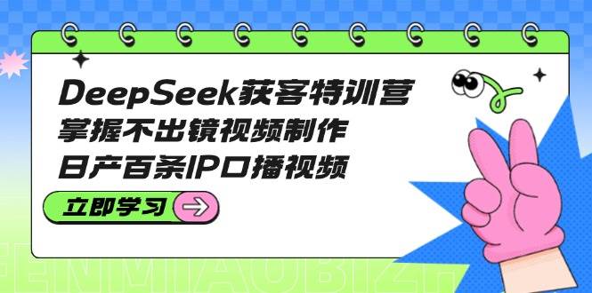 DeepSeek获客特训营：掌握不出镜视频制作，日产百条IP口播视频-润格副业网-每天分享热门副业赚钱项目