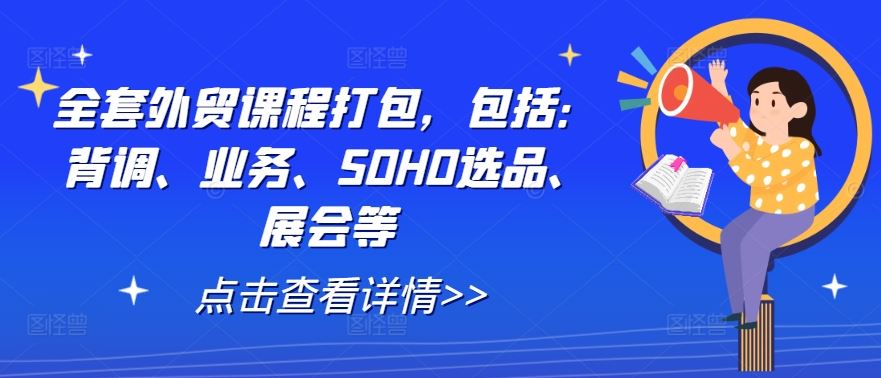 全套外贸课程打包,包括:背调、业务、SOHO选品、展会等-润格副业网-每天分享热门副业赚钱项目