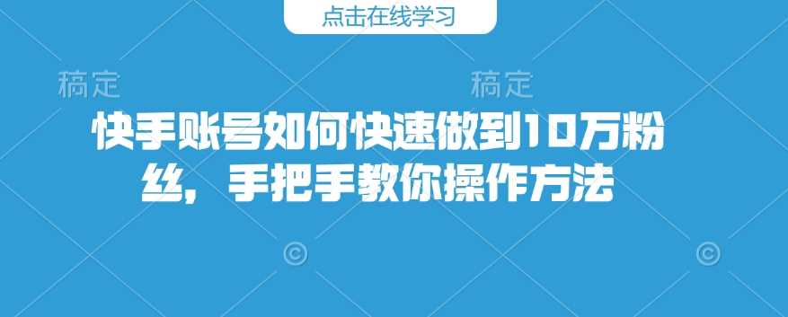 快手账号如何快速做到10万粉丝,手把手教你操作方法-润格副业网-每天分享热门副业赚钱项目