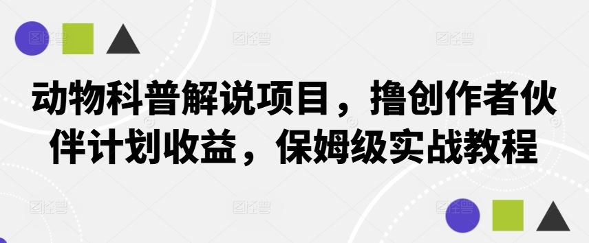 动物科普解说项目,撸创作者伙伴计划收益,保姆级实战教程-润格副业网-每天分享热门副业赚钱项目