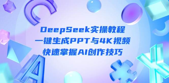 (14300期)DeepSeek入门实操教程:一键生成PPT与4K视频,快速掌握AI创作技巧-润格副业网-每天分享热门副业赚钱项目