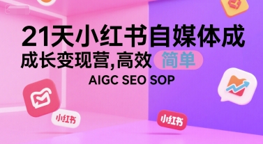 21天小红书自媒体成长变现营,高效 简单 AIGC SEO SOP-润格副业网-每天分享热门副业赚钱项目