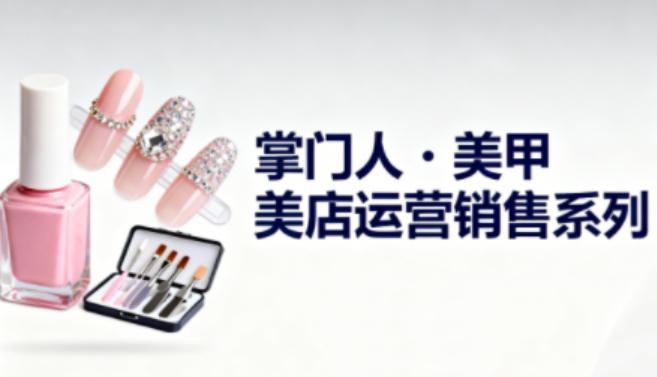 美甲店运营销售系列，助力美甲店老板及从业者提升运营、销售与管理能力-润格副业网-每天分享热门副业赚钱项目