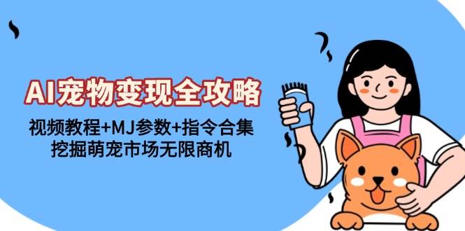 (13395期)AI宠物变现全攻略:视频教程+MJ参数+指令合集,挖掘萌宠市场无限商机-润格副业网-每天分享热门副业赚钱项目