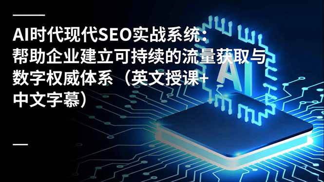 （16760期）AI时代现代SEO实战系统：帮助企业建立可持续的流量获取与数字权威体系（英文授课+中文字幕）-润格副业网-每天分享热门副业赚钱项目