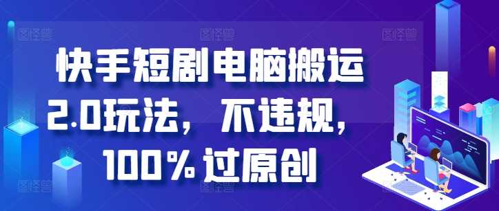 快手短剧电脑搬运2.0玩法，不违规，100%过原创-润格副业网-每天分享热门副业赚钱项目