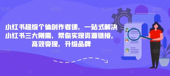 小红书超级个体创作者课，一站式解决小红书三大刚需，帮你实现资源链接，高效变现，升级品牌-润格副业网-每天分享热门副业赚钱项目