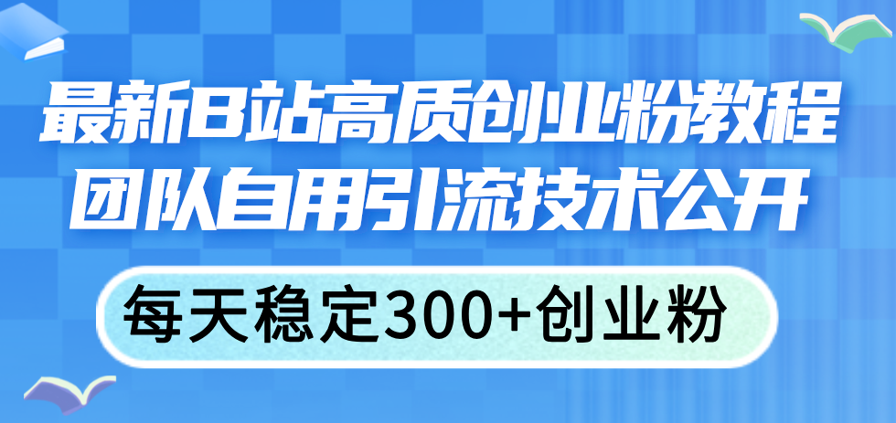 （11661期）最新B站高质创业粉教程，团队自用引流技术公开，每天稳定300+创业粉-润格副业网-每天分享热门副业赚钱项目