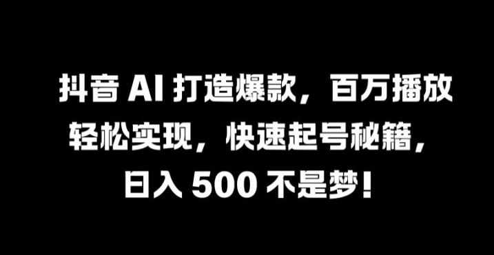 抖音 AI 打造爆款，百万播放轻松实现，快速起号秘籍【揭秘】-润格副业网-每天分享热门副业赚钱项目