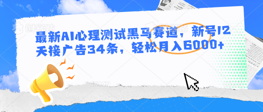 最新AI心理测试黑马赛道,新号12天接广告34条,轻松月入6000+-润格副业网-每天分享热门副业赚钱项目