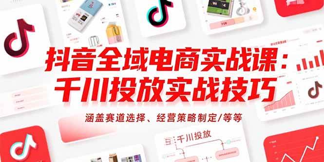 （15458期）抖音全域电商实战课：千川投放实战技巧，涵盖赛道选择、经营策略制定/等等-润格副业网-每天分享热门副业赚钱项目