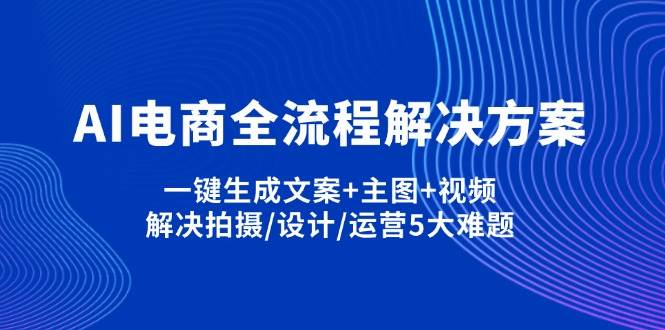 (14200期)AI电商全流程解决方案,一键生成文案+主图+视频,解决拍摄/设计/运营5大难题-润格副业网-每天分享热门副业赚钱项目