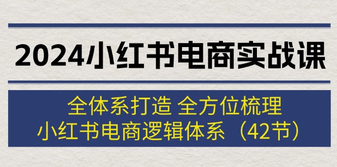 (12003期)2024小红书电商实战课:全体系打造 全方位梳理 小红书电商逻辑体系 (42节)-润格副业网-每天分享热门副业赚钱项目