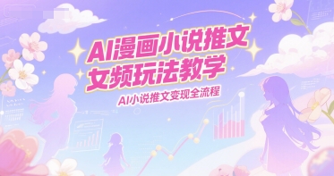 AI漫画小说推文女频玩法教学,AI小说推文变现全流程-润格副业网-每天分享热门副业赚钱项目