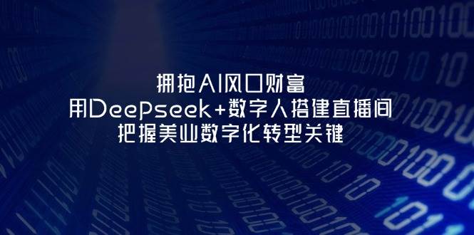 拥抱AI风口财富:用Deepseek+数字人搭建直播间,把握美业数字化转型关键-润格副业网-每天分享热门副业赚钱项目