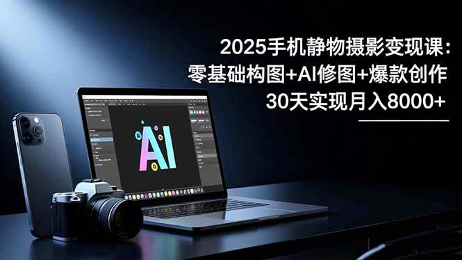（16547期）2025手机 静物摄影变现课：零基础构图+AI修图+爆款创作，30天实现月入8…-润格副业网-每天分享热门副业赚钱项目