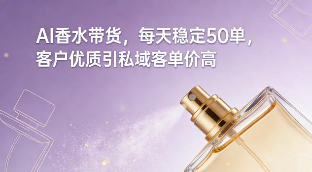 AI香水带货,每天稳定50单,客户优质引私域客单价高 AI香水带货,每天稳定50单,客户优质引私域客单价高