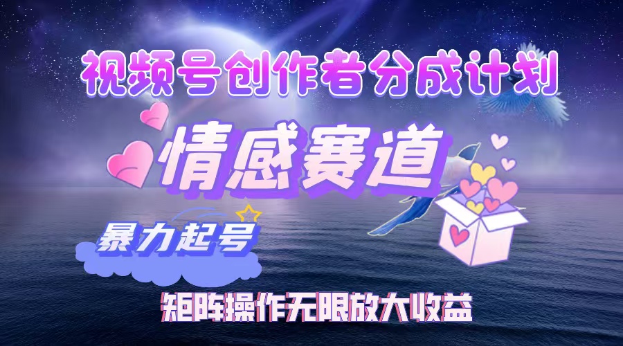 (12461期)视频号创作者分成项目之情感赛道,暴力起号,实现税后月入3W+矩阵操作…-润格副业网-每天分享热门副业赚钱项目