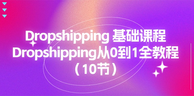 （11110期）Dropshipping 基础课程，Dropshipping从0到1全教程（10节）-润格副业网-每天分享热门副业赚钱项目