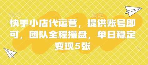 快手小店代运营,提供账号即可,团队全程操盘,单日稳定变现5张【揭秘】-润格副业网-每天分享热门副业赚钱项目