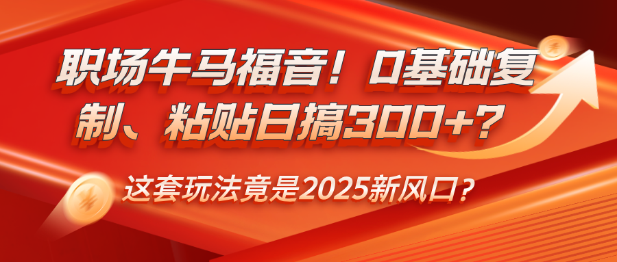 职场牛马福音!0基础复制、粘贴日搞300+?这套玩法竟是2025新风口?-图片1