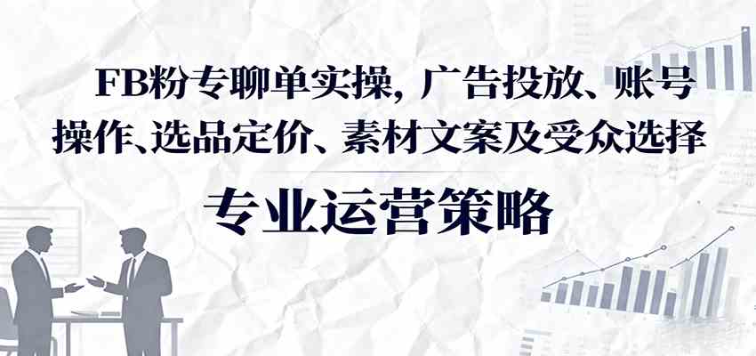 FB粉专聊单实操,广告投放、账号操作、选品定价、素材文案及受众选择-润格副业网-每天分享热门副业赚钱项目