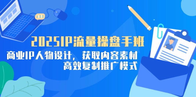 2025IP流量操盘手班，商业IP人物设计，获取内容素材，高效复制推广模式-润格副业网-每天分享热门副业赚钱项目