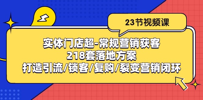实体门店超常规营销获客：218套落地方案/打造引流/锁客/复购/裂变营销-润格副业网-每天分享热门副业赚钱项目