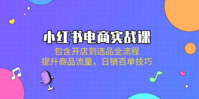 (14165期)小红书电商实战课:包含开店到选品全流程,提升商品流量,日销百单技巧-润格副业网-每天分享热门副业赚钱项目
