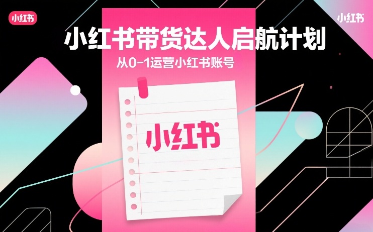 小红书带货达人启航计划，从0-1运营小红书账号-润格副业网-每天分享热门副业赚钱项目
