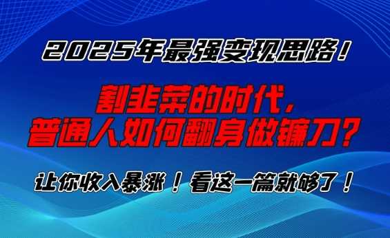 2025年最强变现思路，割韭菜的时代， 普通人如何翻身做镰刀？【揭秘】-润格副业网-每天分享热门副业赚钱项目