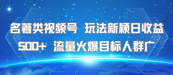 名著类视频号 玩法新颖日收益500+ 流量火爆目标人群广-润格副业网-每天分享热门副业赚钱项目