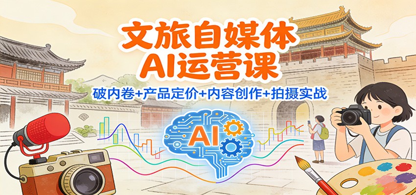 文旅自媒体AI运营课：破内卷+产品定价+内容创作+拍摄实战-润格副业网-每天分享热门副业赚钱项目