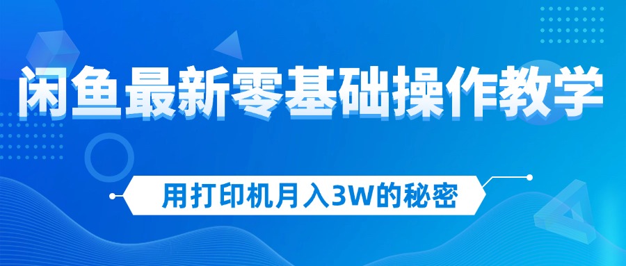 (12049期)用打印机月入3W的秘密,闲鱼最新零基础操作教学,新手当天上手,赚钱如…-润格副业网-每天分享热门副业赚钱项目