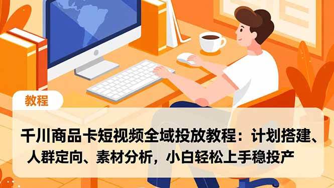 （16851期）千川商品卡短视频全域投放教程：计划搭建、人群定向、素材分析，小白轻松上手稳投产-润格副业网-每天分享热门副业赚钱项目